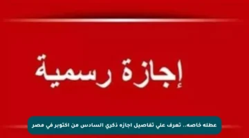 عطلة خاصة.. تعرف على تفاصيل إجازة ذكرى السادس من أكتوبر في مصر